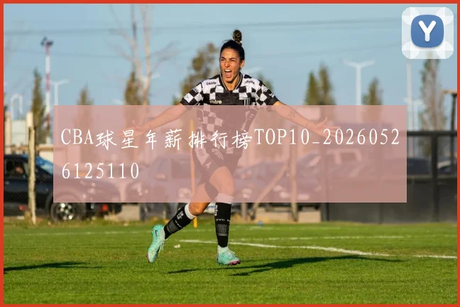 CBA球星年薪排行榜TOP10_20260526125110