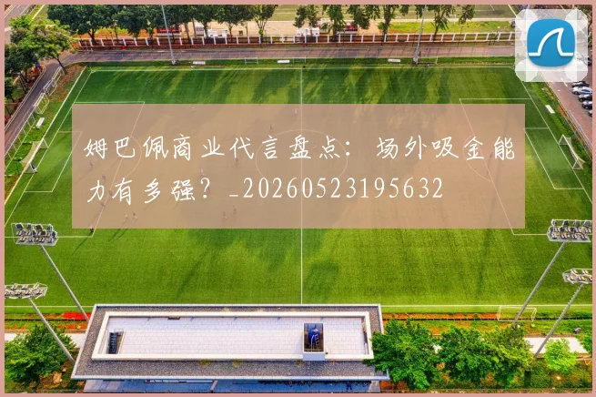 姆巴佩商业代言盘点：场外吸金能力有多强？_20260523195632