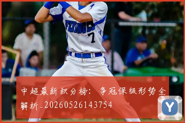 中超最新积分榜:争冠保级形势全解析_20260526143754