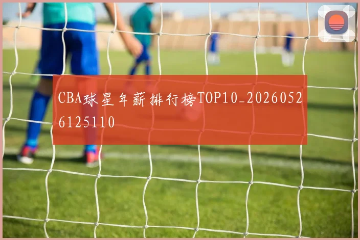 CBA球星年薪排行榜TOP10_20260526125110