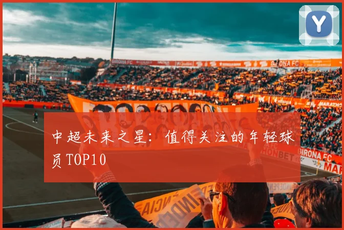 中超未来之星：值得关注的年轻球员TOP10