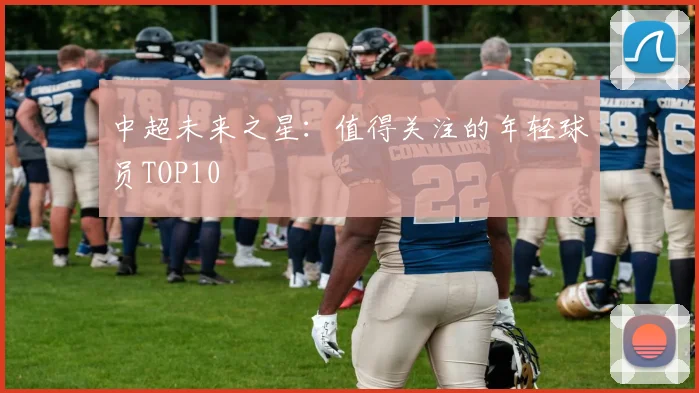 中超未来之星:值得关注的年轻球员TOP10