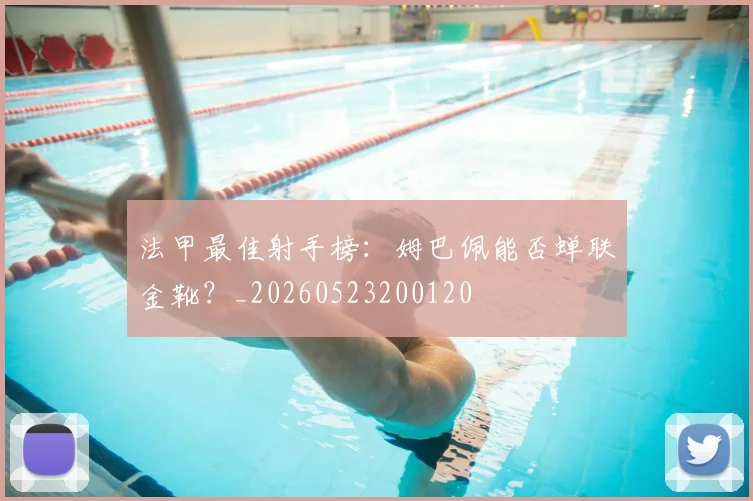 法甲最佳射手榜：姆巴佩能否蝉联金靴？_20260523200120