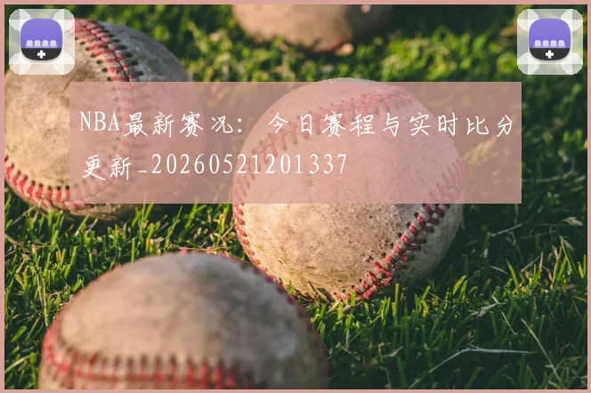 NBA最新赛况：今日赛程与实时比分更新_20260521201337