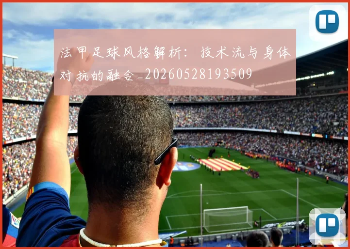 法甲足球风格解析:技术流与身体对抗的融合_20260528193509