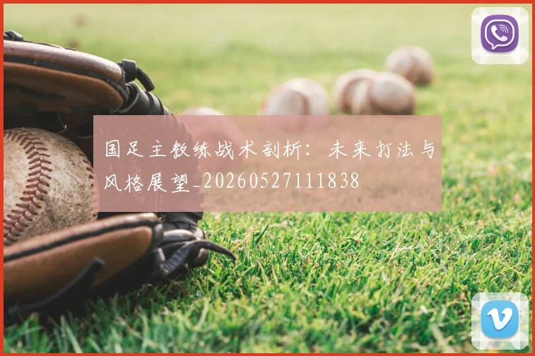 国足主教练战术剖析：未来打法与风格展望_20260527111838