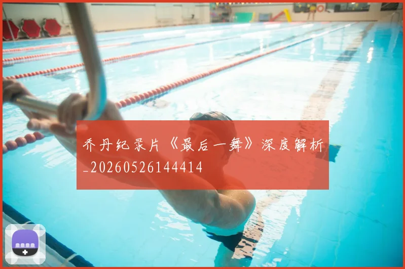 乔丹纪录片《最后一舞》深度解析_20260526144414