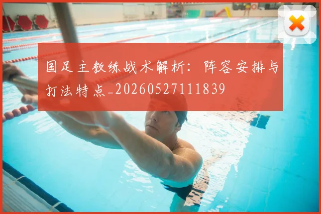 国足主教练战术解析:阵容安排与打法特点_20260527111839